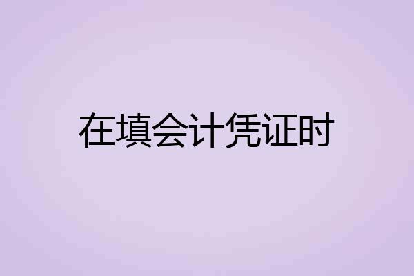 在填会计凭证时
