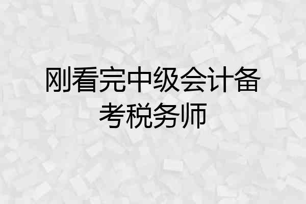 刚看完中级会计备考税务师