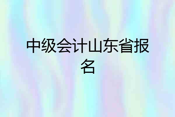 中级会计山东省报名