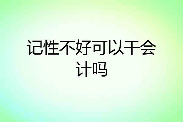 记性不好可以干会计吗