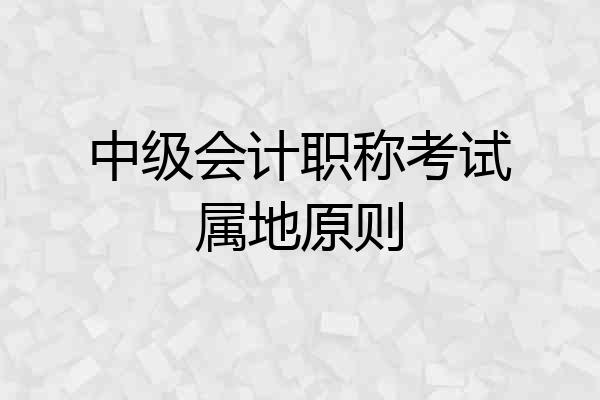 中级会计职称考试属地原则