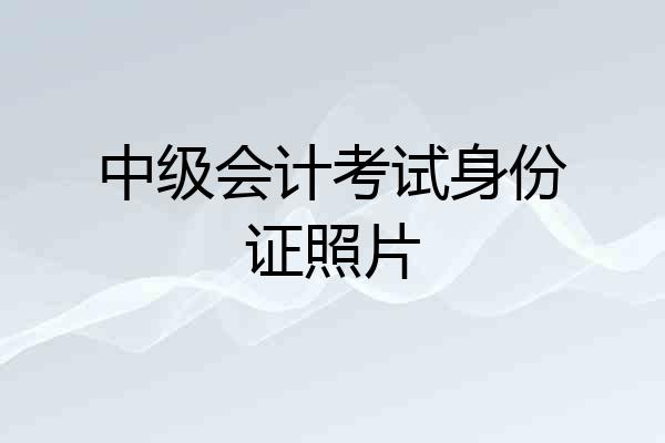 中级会计考试身份证照片
