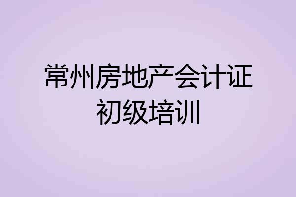 常州房地产会计证初级培训