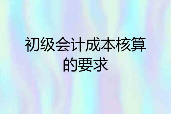 初级会计成本核算的要求