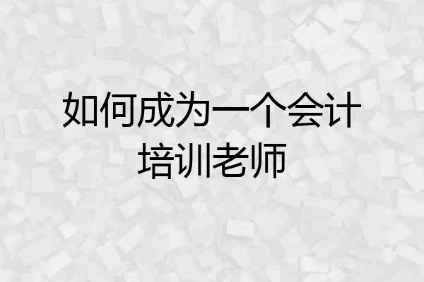 如何成为一个会计培训老师