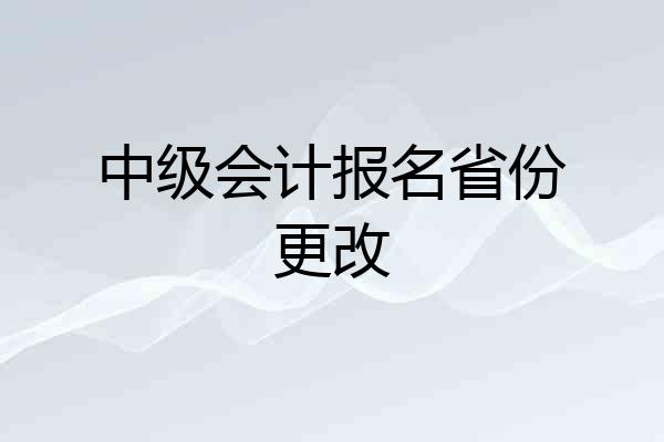 中级会计报名省份更改