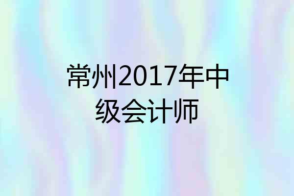 常州2017年中级会计师