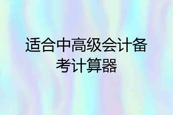 适合中高级会计备考计算器