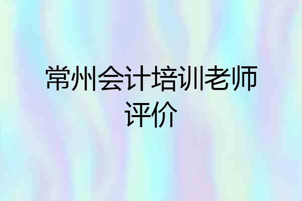 常州会计培训老师评价