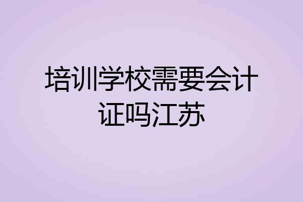 培训学校需要会计证吗江苏