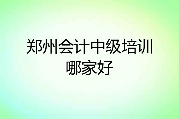 郑州会计中级培训哪家好