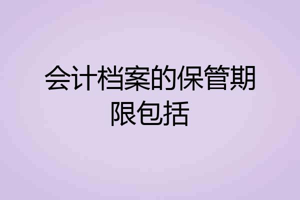 会计档案的保管期限包括