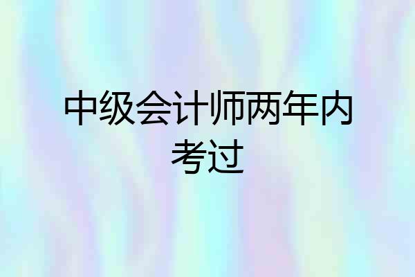 中级会计师两年内考过