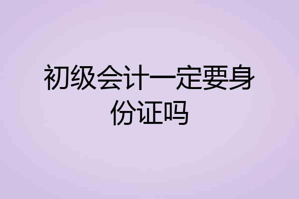 初级会计一定要身份证吗