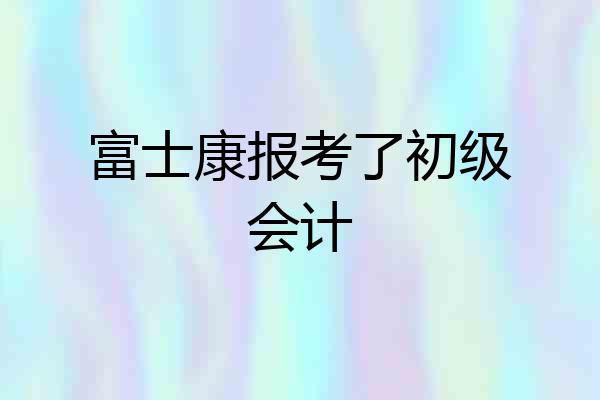 富士康报考了初级会计