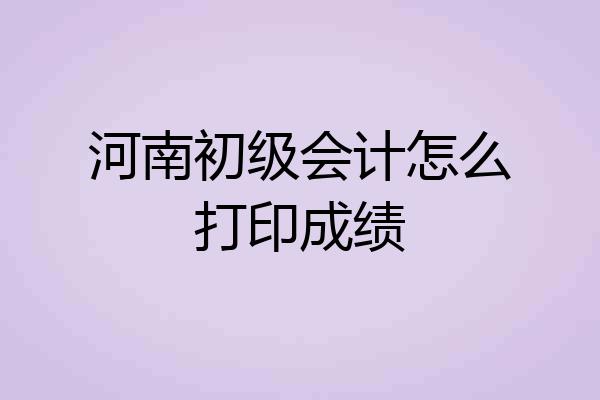 河南初级会计怎么打印成绩