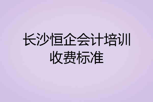 长沙恒企会计培训收费标准