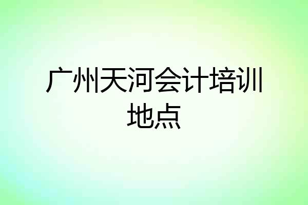 广州天河会计培训地点