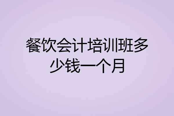 餐饮会计培训班多少钱一个月