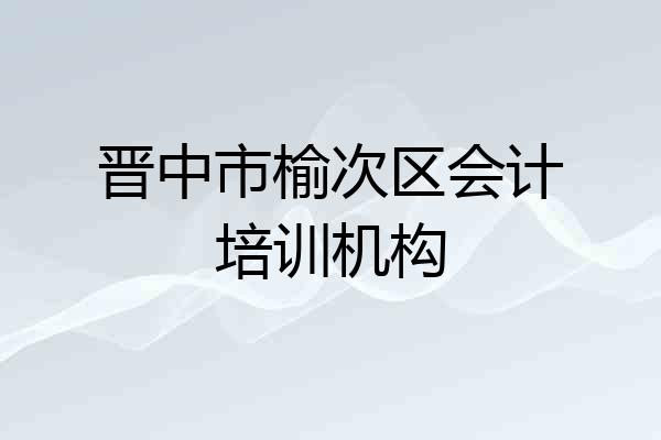 晋中市榆次区会计培训机构