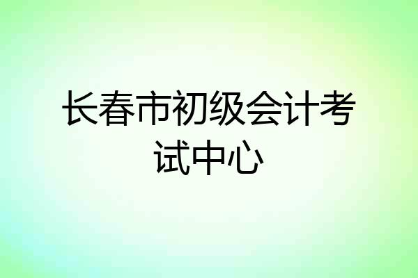 长春市初级会计考试中心