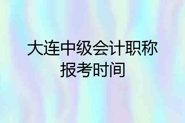 大连中级会计职称报考时间