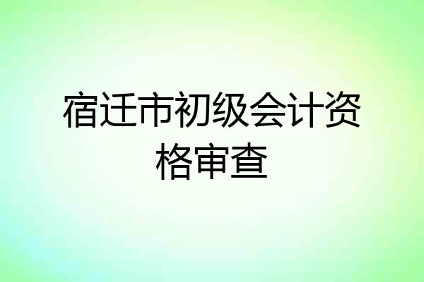 宿迁市初级会计资格审查