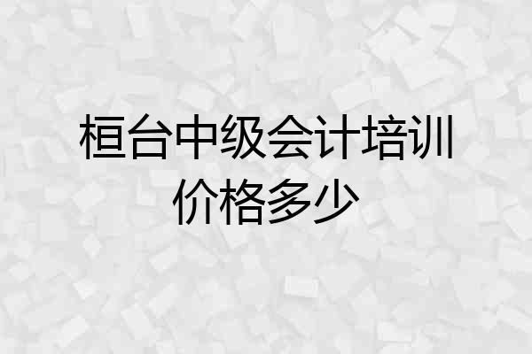 桓台中级会计培训价格多少