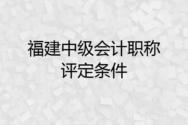 福建中级会计职称评定条件