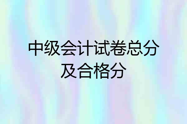 中级会计试卷总分及合格分