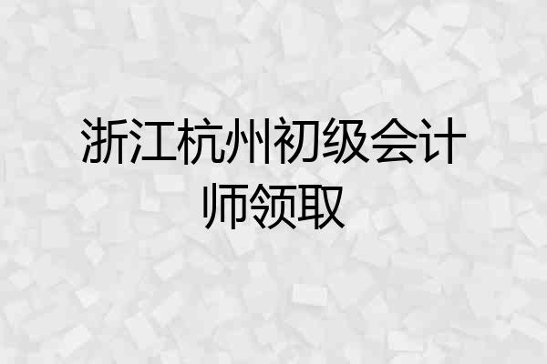 浙江杭州初级会计师领取