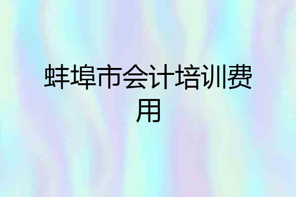 蚌埠市会计培训费用