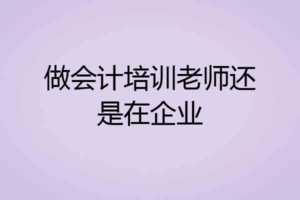做会计培训老师还是在企业