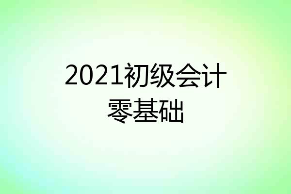 2021初级会计零基础