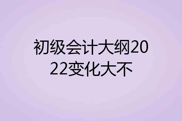 初级会计大纲2022变化大不