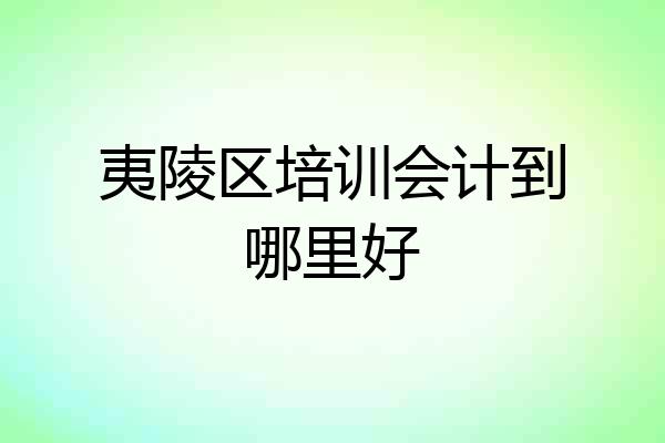夷陵区培训会计到哪里好
