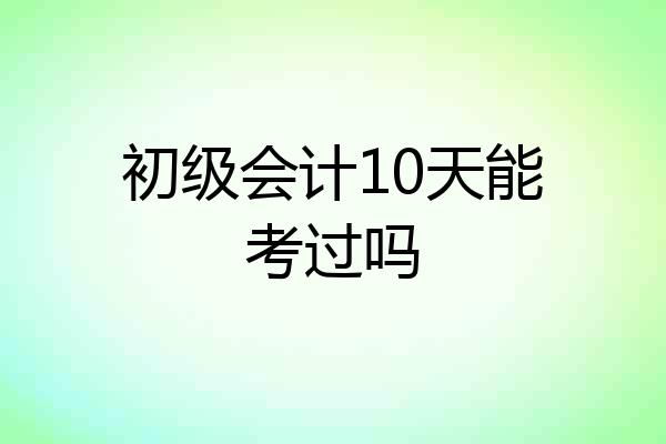 初级会计10天能考过吗