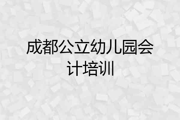 成都公立幼儿园会计培训