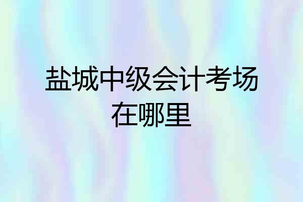 盐城中级会计考场在哪里