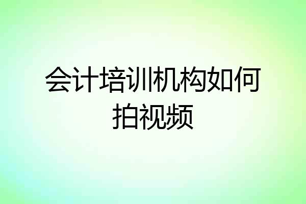 会计培训机构如何拍视频