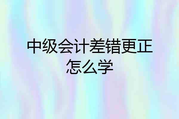 中级会计差错更正怎么学