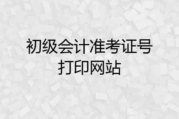 初级会计准考证号打印网站