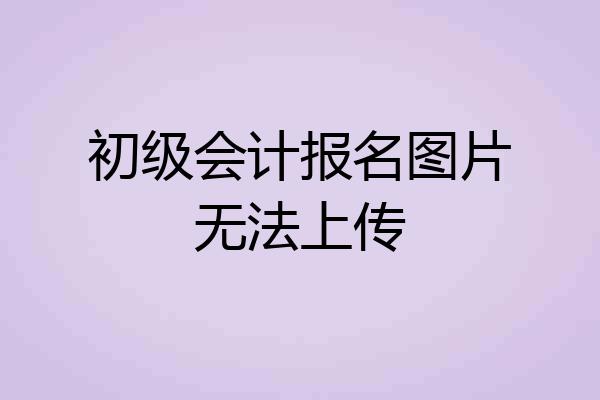 初级会计报名图片无法上传