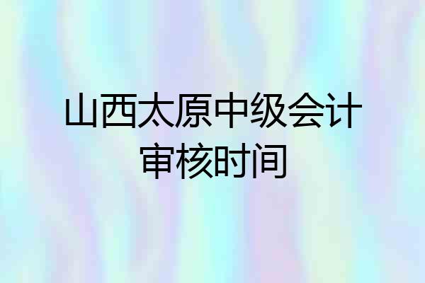 山西太原中级会计审核时间