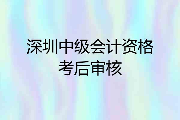 深圳中级会计资格考后审核