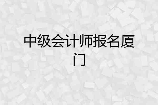 中级会计师报名厦门
