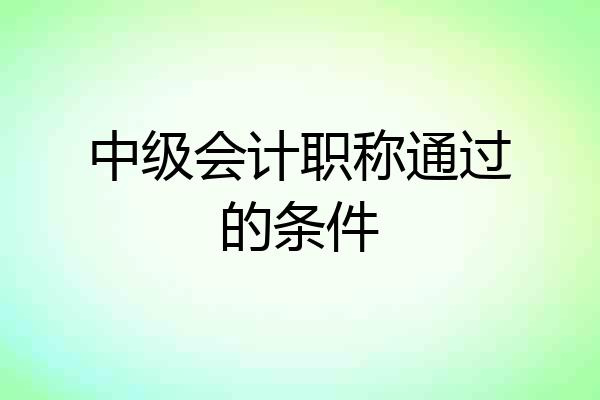 中级会计职称通过的条件