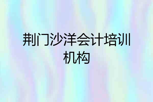荆门沙洋会计培训机构