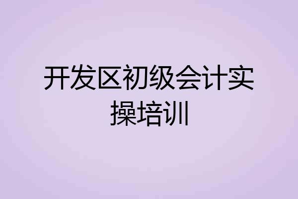 开发区初级会计实操培训