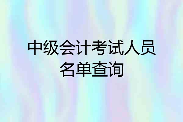中级会计考试人员名单查询